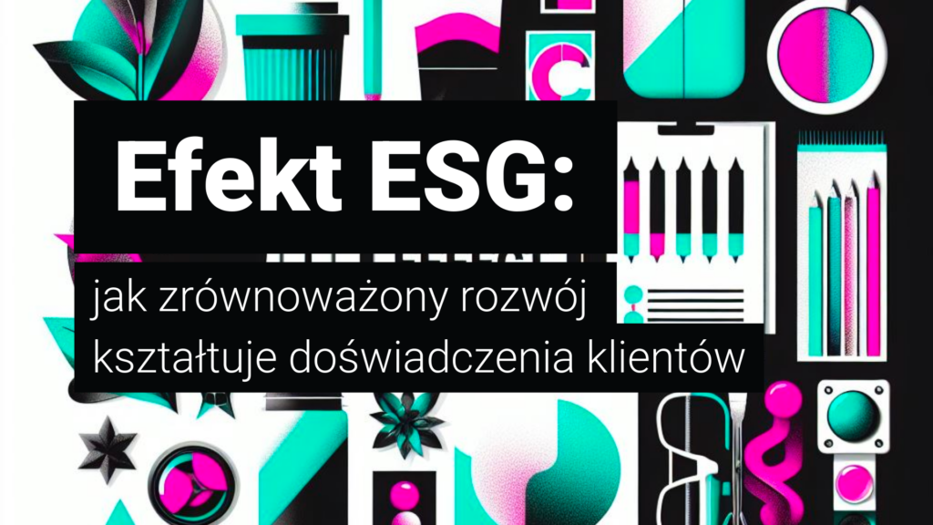 Efekt ESG: jak zrównoważony rozwój kształtuje doświadczenia klientów